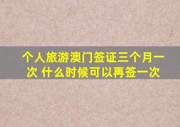 个人旅游澳门签证三个月一次 什么时候可以再签一次